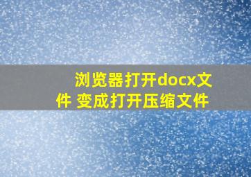 浏览器打开docx文件 变成打开压缩文件